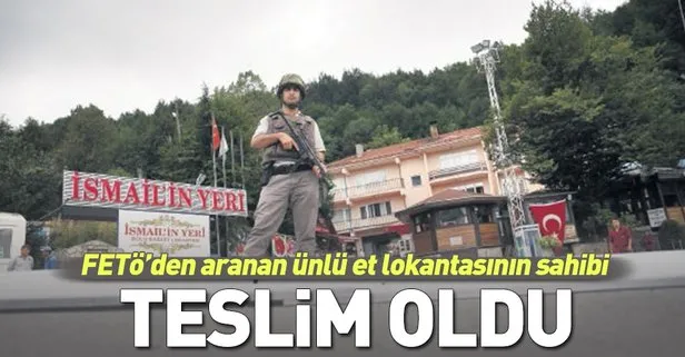 FETÖ’den aranan ünlü et lokantasının sahibi İsmail Çolak itirafçı olmak için teslim oldu