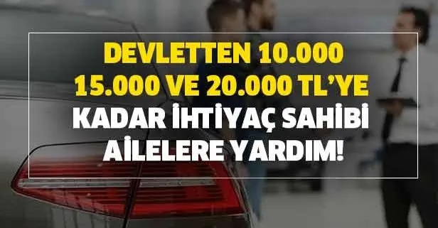 10.000, 15.000 ve 20.000 TL’ye kadar ihtiyaç sahibi ailelere maddi yardım!