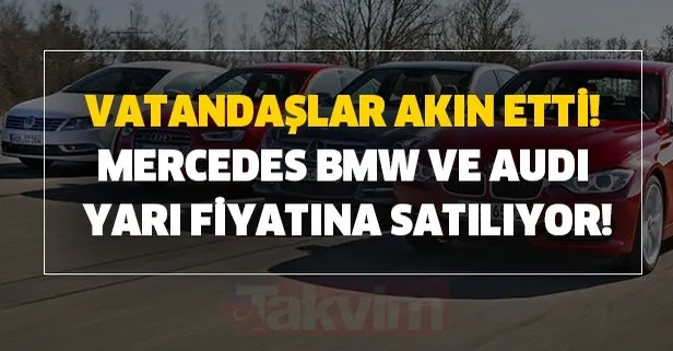 Vatandaşlar akın etti! Mercedes, BMW ve Audi yarı fiyatına satılıyor!