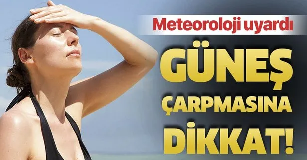 Meteoroloji uyardı: Güneş çarpmasına dikkat...