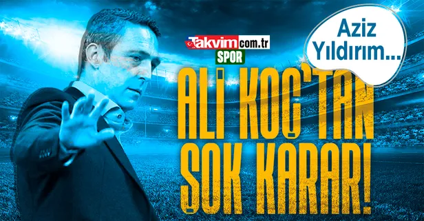 Fenerbahçe'de Ali Koç'tan şok karar! Aziz Yıldırım...