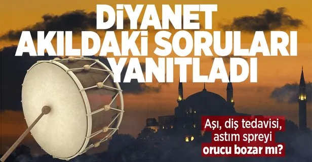 Diyanet İşleri Başkanlığı açıkladı! Diş tedavisi, astım spreyleri, aşı orucu bozar mı?