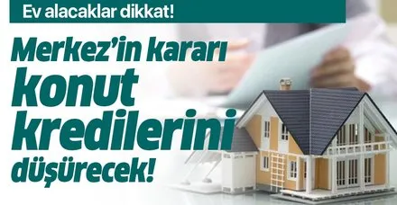 Ev alacaklar dikkat! Merkez Bankası'nın kararı özel bankalardaki konut kredilerinin faizini düşürecek!