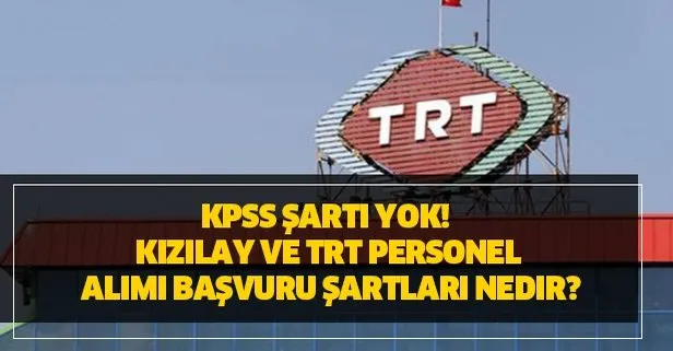Kızılay ve TRT personel alımı başvuru şartları nedir? İşte Kızılay ve TRT personel alım kadroları - KPSS şartı yok!