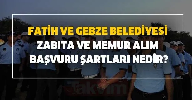 İstanbul Fatih belediyesi ve Gebze belediyesi Zabıta ve memur alım başvuru şartları nedir? Zabıta alımı başvuru formu!