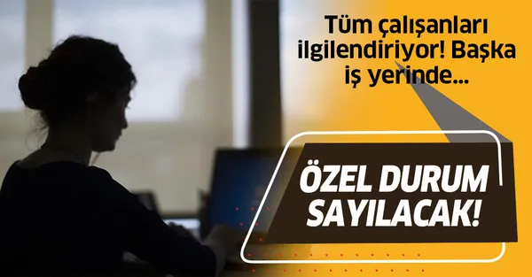 Tüm çalışanları ilgilendiriyor! Özel durum sayılacak! İşveren başka bir iş yerinde…-1