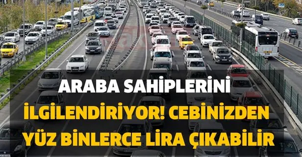 Araba sahiplerini ilgilendiriyor! Cebinizden yüz binlerce lira çıkabilir