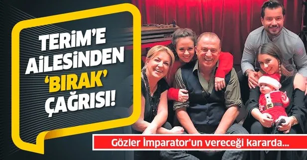 Fatih Terim’e ailesinden ’bırak’ çağrısı! Gözler İmparator’un kararına çevrildi...