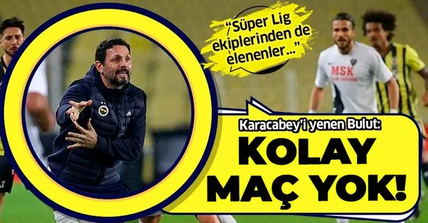 Fenerbahçe Teknik Direktörü Erol Bulut: Kolay maç yok! Kupada Süper Lig takımlarından elenenler oldu