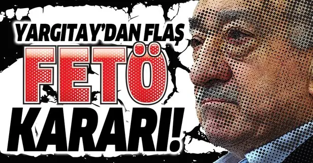 Son dakika: Yargıtay’dan sürpriz FETÖ kararı