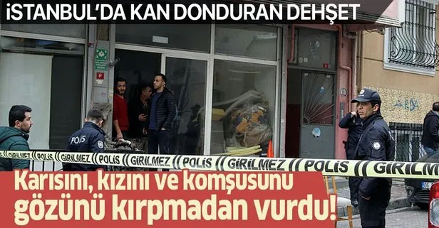 İstanbul’da kan donduran dehşet! Karısını, kızını ve komşusunu vurdu