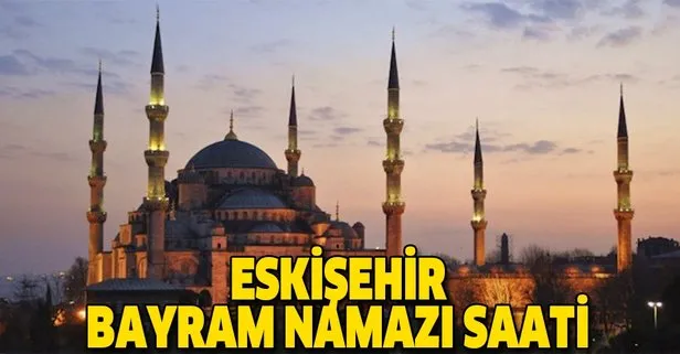 Eskişehir bayram namazı saat kaçta? İşte 2019 Diyanet Eskişehir Ramazan Bayramı namaz vakti…