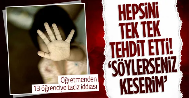 13 öğrenciyi taciz eden öğretmenden şok tehdit: Söylerseniz sizi keserim