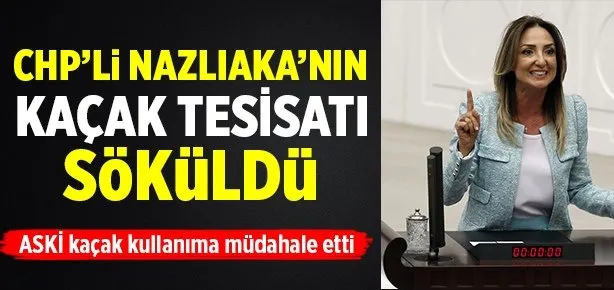 CHP’li Nazlıaka’nın kaçak tesisatı söküldü