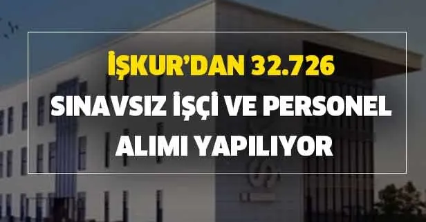 İŞKUR 32.726 sınavsız işçi ve personel alımı başvuru şartları belli oldu