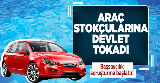 Araç stokçularına devlet müdahalesi! Ankara Cumhuriyet Başsavcılığı soruşturma başlattı