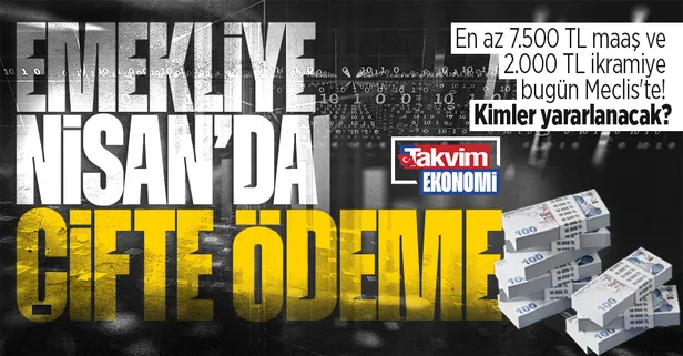 Emekliye çifte ödeme Nisan'da! En az 7.500 TL maaş ve 2.000 TL ikramiye bugün Meclis'te! Kimler yararlanacak?