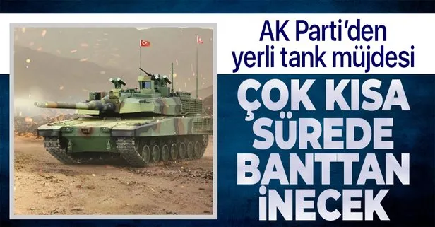 AK Parti: Yerli ve milli tankımız çok kısa sürede banttan inşallah inecek