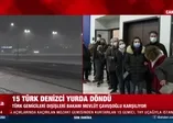 Kurtarılan 15 Türk denizci yurda döndü!