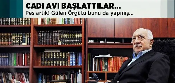 Gülen Örgütü cadı avı başlattı!