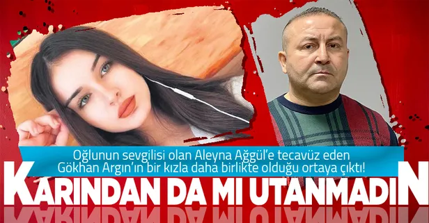 Oğlunun sevgilisi Aleyna Ağgül'e tecavüz eden Gökhan Argın'ın bir kızla daha beraber olduğu ortaya çıktı