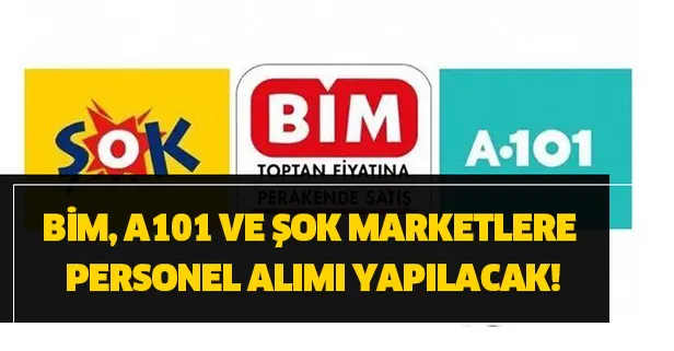 BİM, A101 ve ŞOK marketlere personel alımı yapılacak!