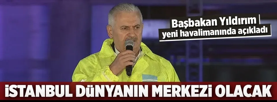 Yıldırım: İstanbul dünyanın merkezi olacak