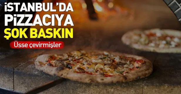 İstanbul’da pizzacıya şok baskın! Üsse çevirmişler