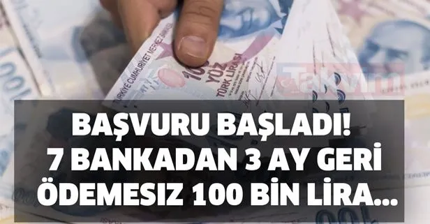 Başvuru başladı! 7 bankadan 3 ay geri ödemesiz 100 bin lira...