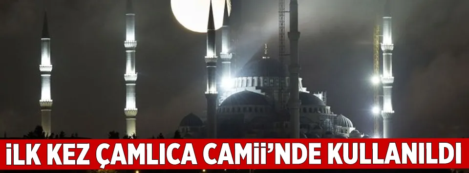 İlk kez Çamlıca Camii’nde kullanıldı