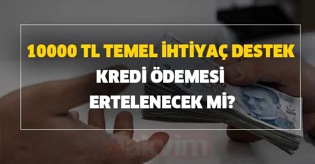 10000 TL temel ihtiyaç destek kredi ödemesi ertelenecek mi?