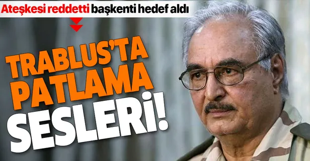 Darbeci Hafter ateşkesi reddetti, Libya'nın başkenti Trablus'tan patlama sesleri geldi