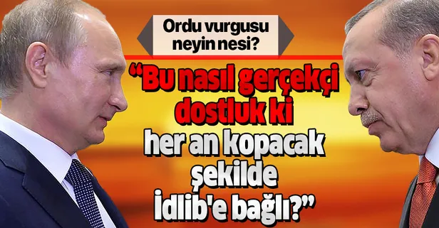 Bu nasıl "gerçekçi dostluk" ki her an kopacak şekilde İdlib'e bağlı?