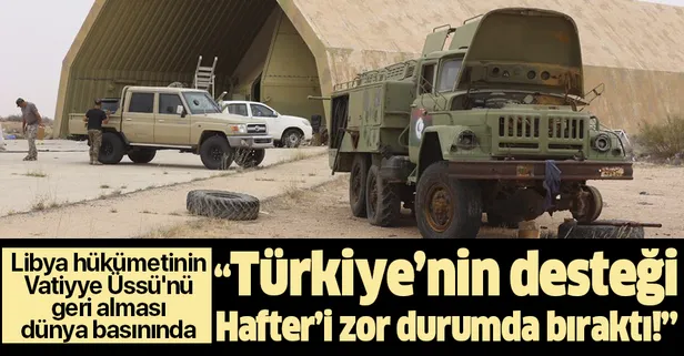 Libya hükümetinin Vatiyye Üssü'nü geri alması dünya basınında: Türkiye'nin desteği Hafter'i zor durumda bıraktı