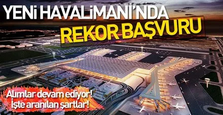 Yeni Havalimanı'nda 20 bin başvuru ile rekor kırıldı! İşte İstanbul Yeni Havalimanı'na başvuru için aranan şartlar!