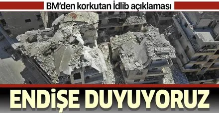 Son dakika: BM'den İdlib açıklaması: Endişe duyuyoruz
