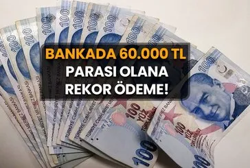 Bankada 60.000 TL parası olana rekor ödeme!