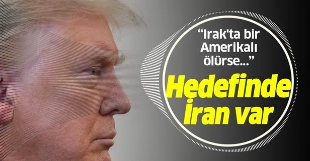 ABD Başkanı Trump İran’ı hedef aldı: Irak’ta bir Amerikalı ölürse bundan İran’ı sorumlu tutarım
