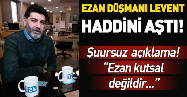 Ezan düşmanı Levent Gültekin haddini aştı! "Ezan kutsal değildir..."