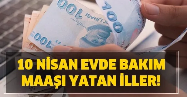 4 ilde yatti evde bakim parasi maasi yatan iller 10 nisan evde bakim paralari son durum takvim