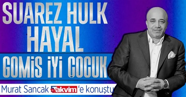 Başkan Murat Sancak TAKVİM’e konuştu: Suarez ve Hulk hayal! Gomis iyi çocuk