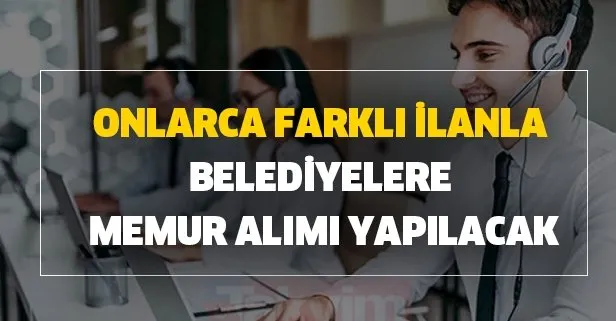 Belediyelere onlarca farklı ilanla memur alımı yapılacak büro memuru ,mühendis, memur, itfaiye eri, zabıta memuru alımları