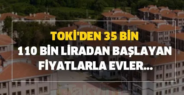 TOKİ’den 35 bin ve 110 bin liradan başlayan fiyatlarla evler...