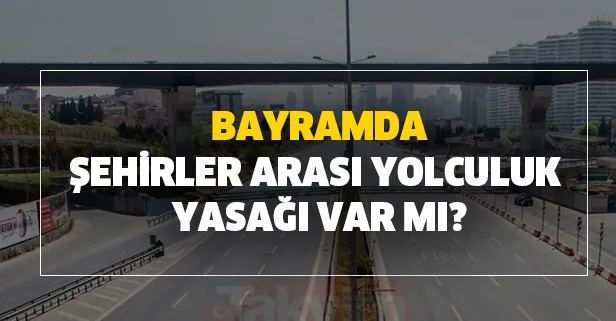 Kurban Bayramı'nda son dakika şehirler arası yolculuk yasak mı? Bayramda şehirler arası yolculuk yasağı var mı?