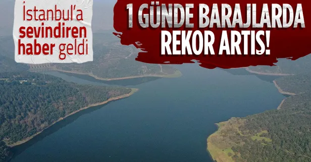 İstanbul'a sevindiren haber! Baraj doluluk oranı bir günde yaklaşık yüzde 9 arttı