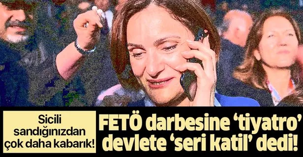 Canan Kaftancıoğlu’nun karanlık sicili: Darbeye tiyatro, devlete seri katil dedi...