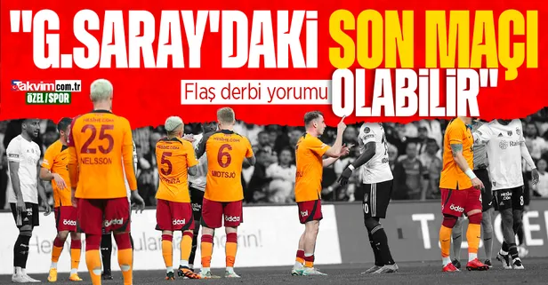 Flaş derbi yorumu! "G.Saray'daki son maçı olabilir"
