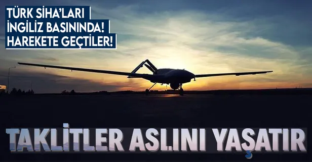 Türk SİHA'ları İngiliz basınında! Harekete geçtiler!