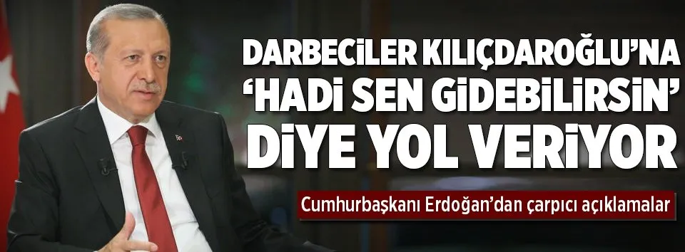 Erdoğan: Darbeciler ’hadi sen gidebilirsin’ diye yol veriyorlar