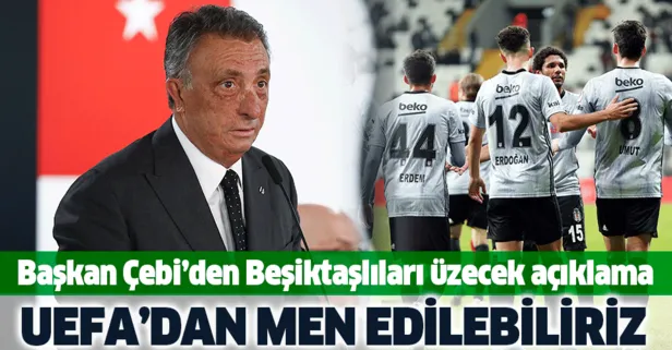 Ahmet Nur Çebi'den Beşiktaşlıları üzecek açıklama: UEFA'dan men edilebiliriz